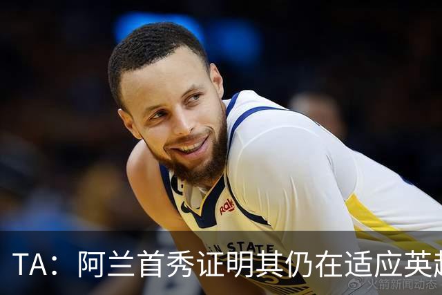 TA：阿兰首秀证明其仍在适应英超赛场强度，与球队还处在磨合阶段
